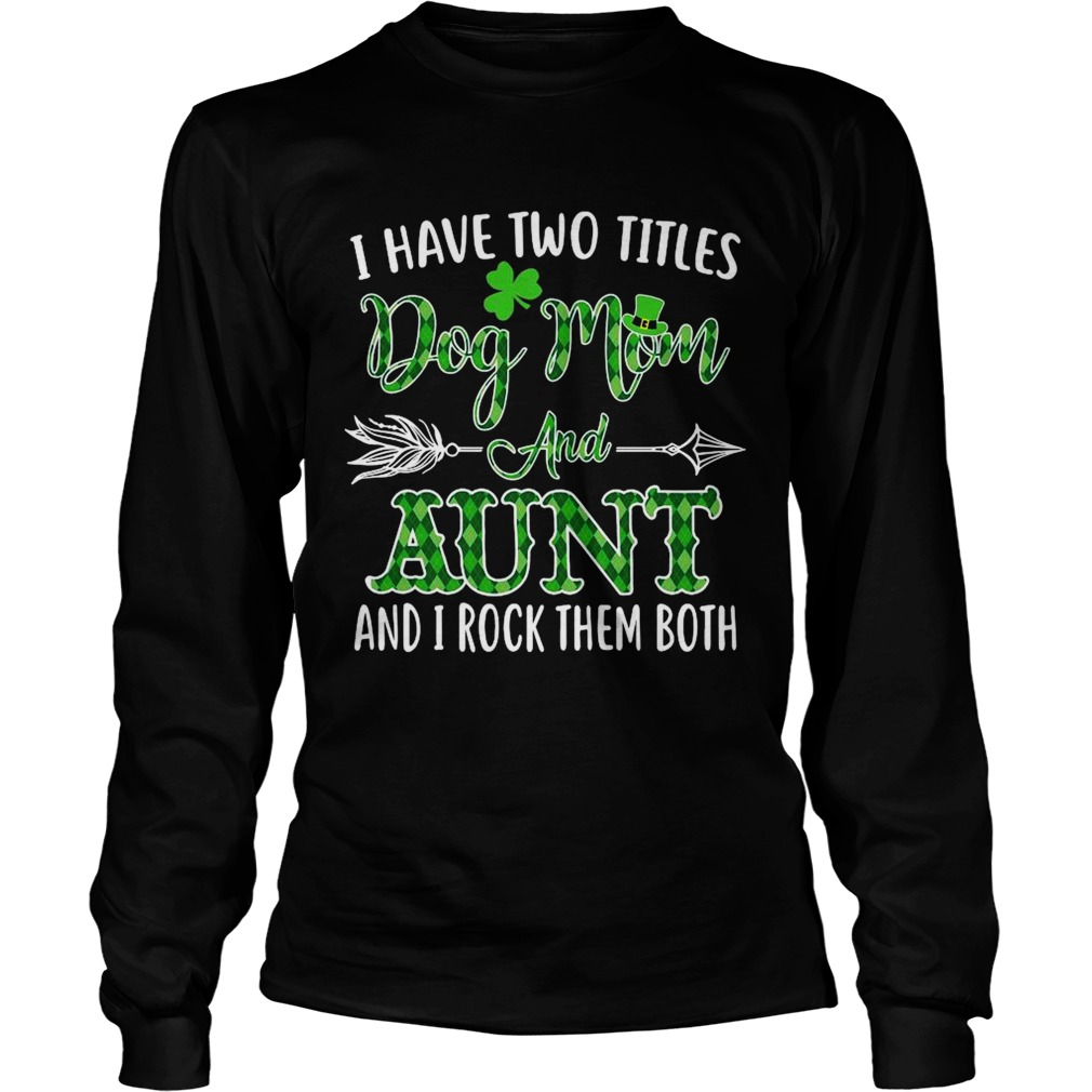 St Patricks Day I Have Two Titles Dog Mom And Aunt And I Rock Them Both Long Sleeve