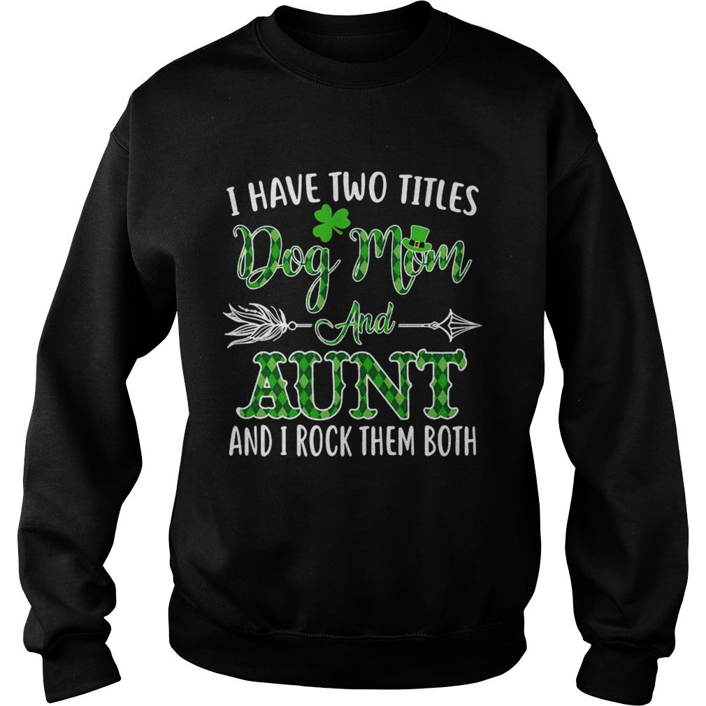 St Patricks Day I Have Two Titles Dog Mom And Aunt And I Rock Them Both Sweatshirt