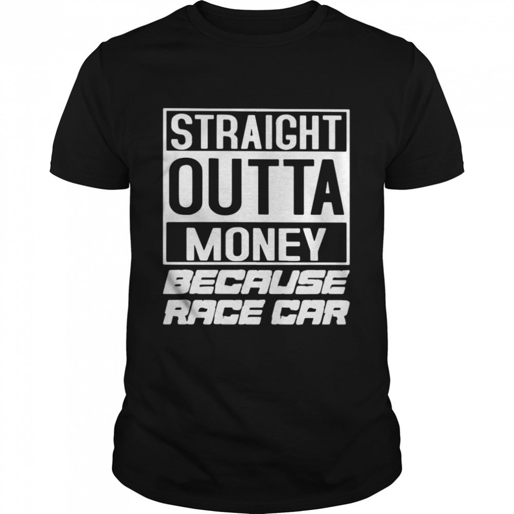 Straight Outta Money Because Race Car shirt