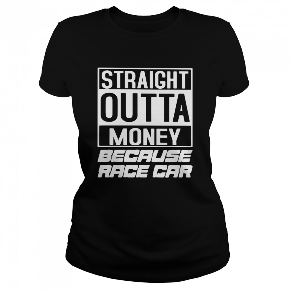 Straight Outta Money Because Race Car Classic Women's T-shirt