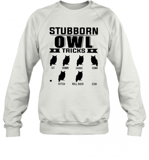Stubborn Owl Tricks Sit Down Shake Come Fetch Roll Over Stay T-Shirt Unisex Sweatshirt