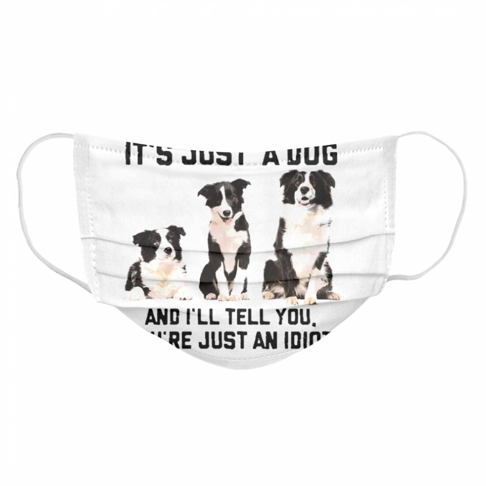 Tell Me It’s Just A Dog And I’ll Tell You That You’re Just An Idiot Cloth Face Mask