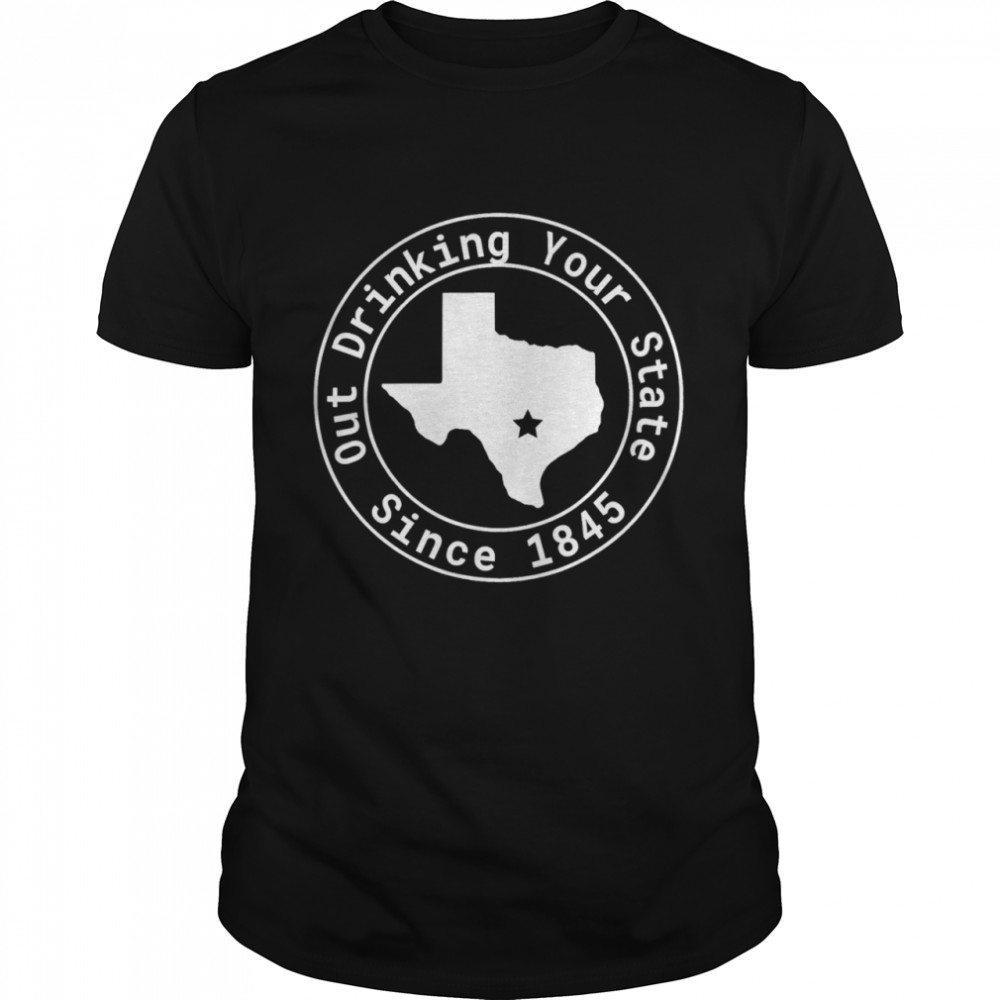 Texas Out Drinking Your State Since 1845 Beer shirt