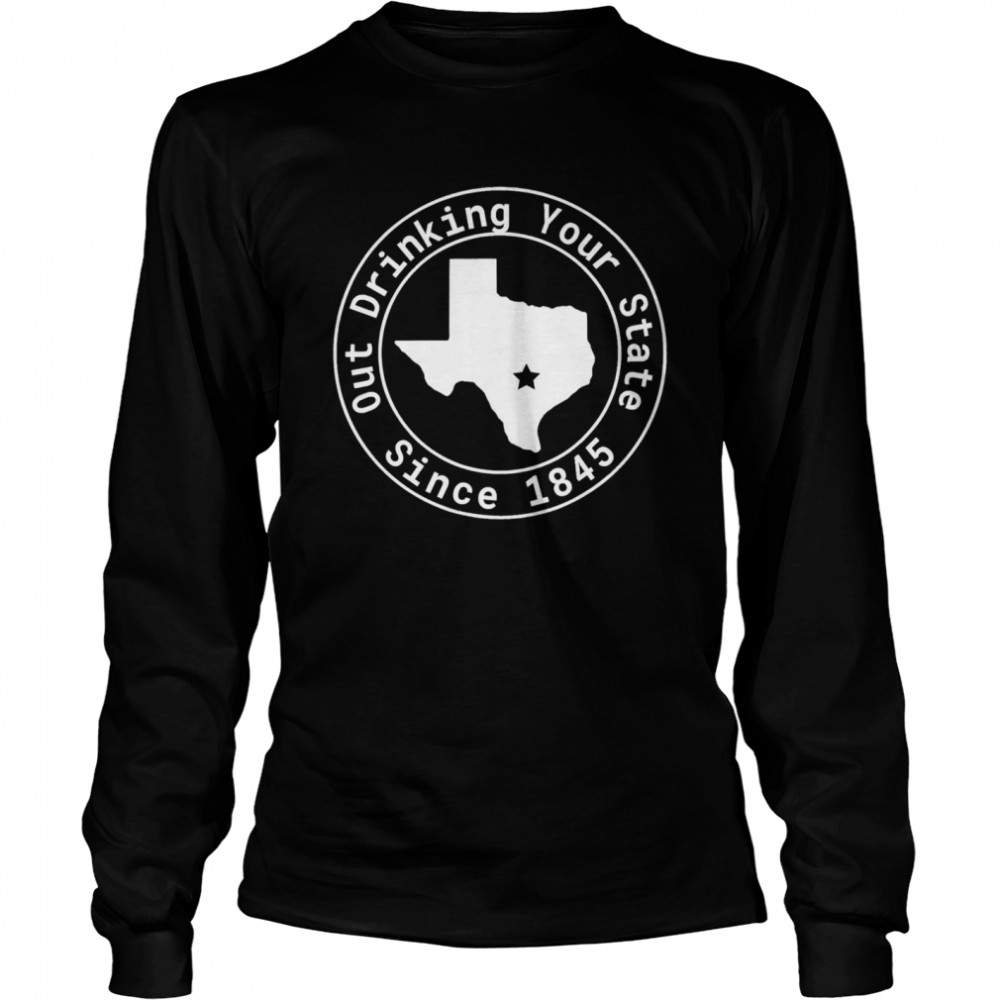 Texas Out Drinking Your State Since 1845 Beer Long Sleeved T-shirt