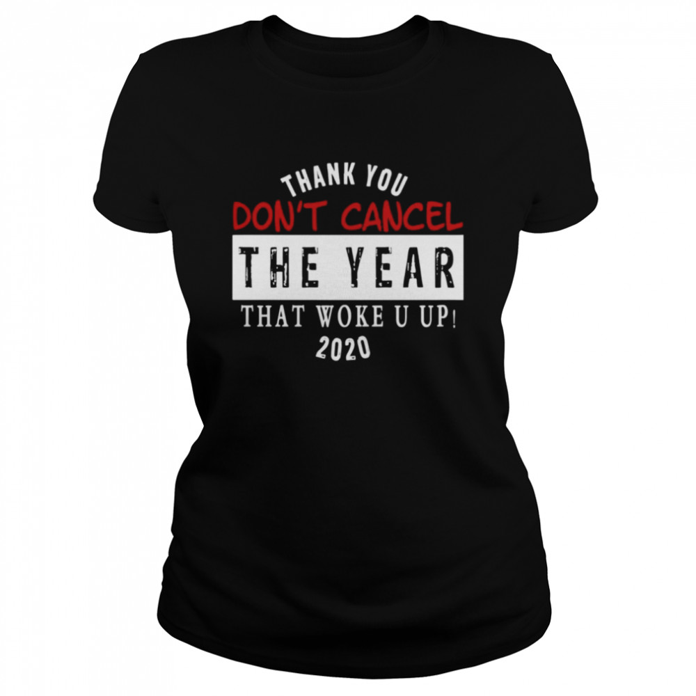 Thank You Don’t Cancel The Year That Woke You Up 2020 Classic Women's T-shirt