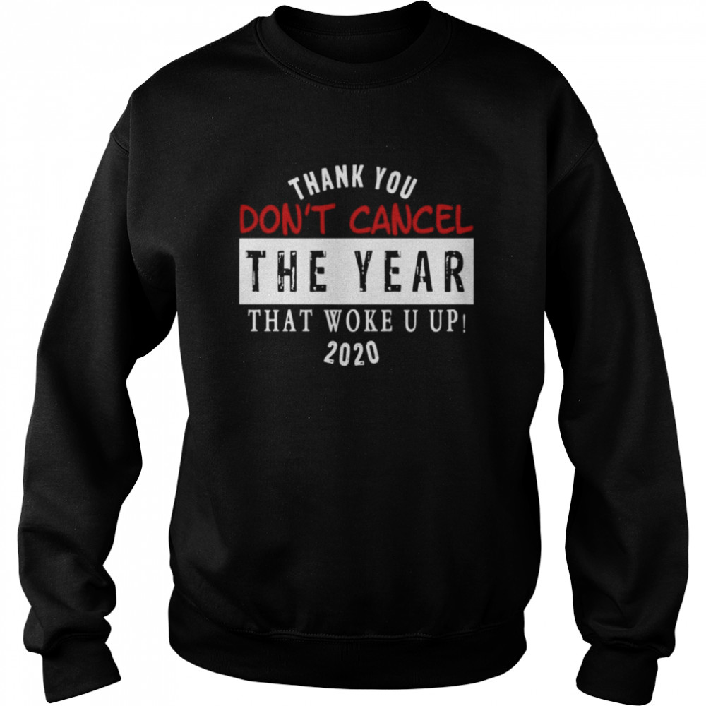Thank You Don’t Cancel The Year That Woke You Up 2020 Unisex Sweatshirt