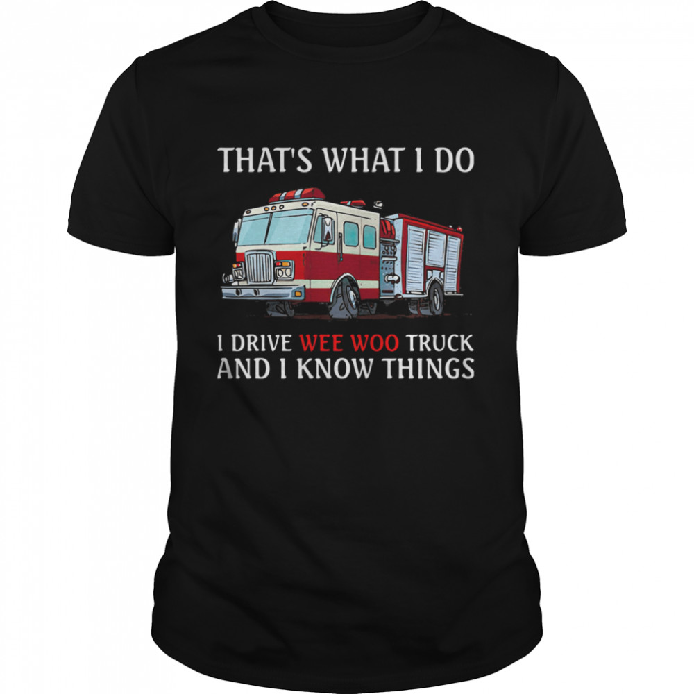 That's What I Do I Drive Wee Woo Truck And I Know Things shirt