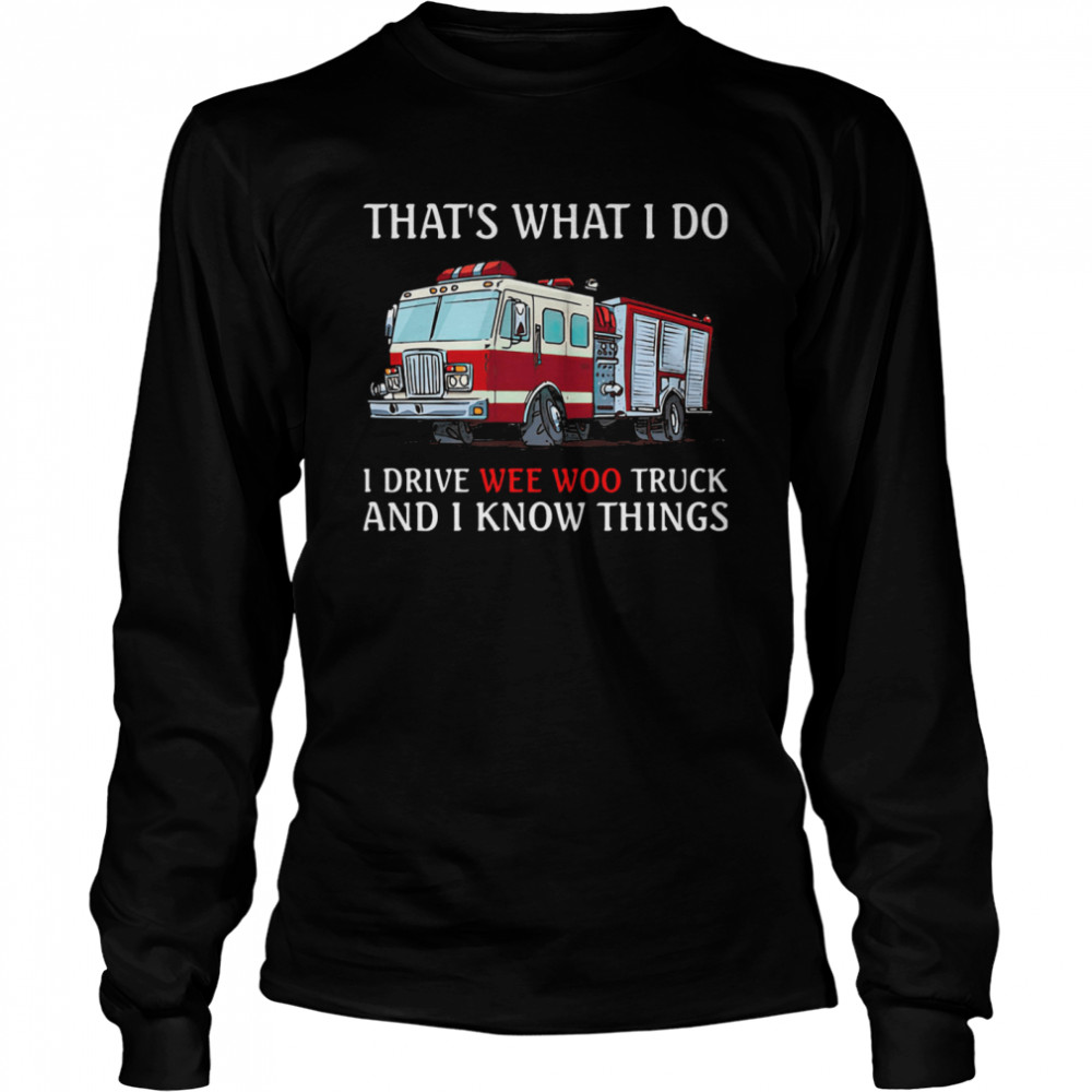 That's What I Do I Drive Wee Woo Truck And I Know Things Long Sleeved T-shirt