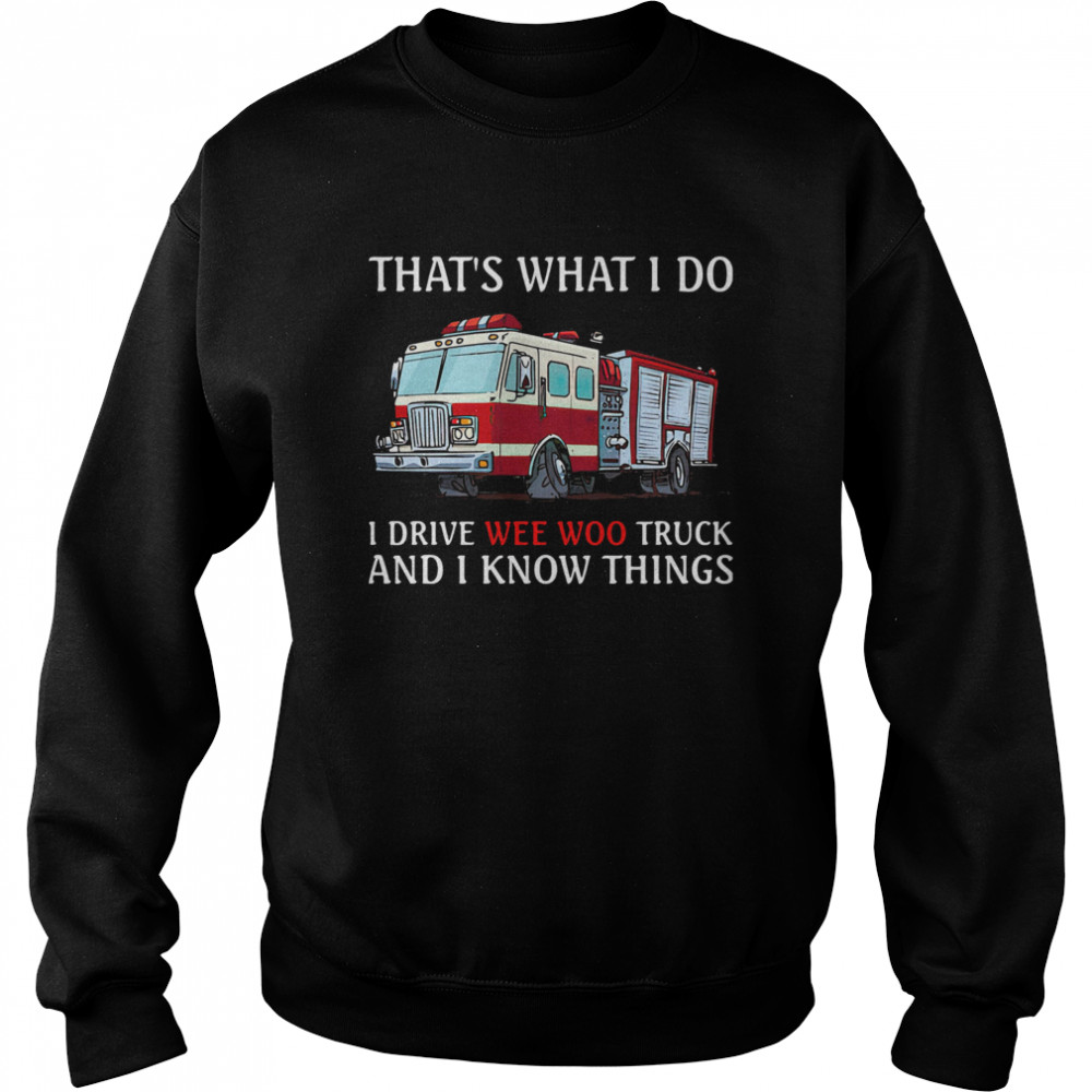 That's What I Do I Drive Wee Woo Truck And I Know Things Unisex Sweatshirt