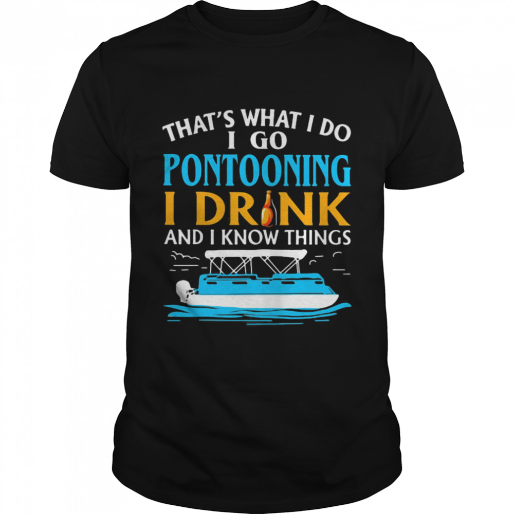 That's What I Do I Go Pontooning I Drink And I Know Things Boat shirt