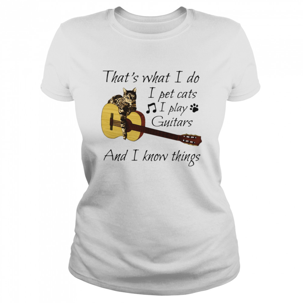 That's What I Do I Pet Cats I Play Guitars And I Know Things Classic Women's T-shirt