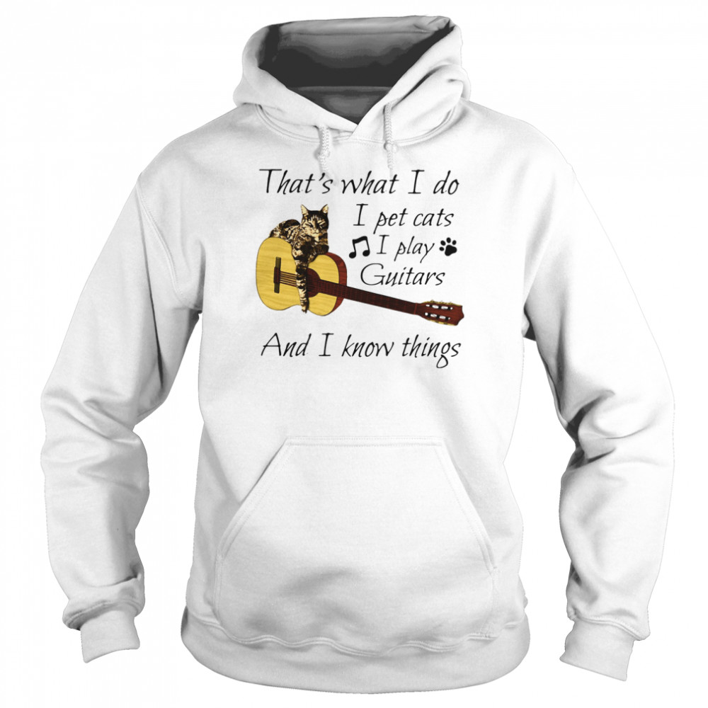 That's What I Do I Pet Cats I Play Guitars And I Know Things Unisex Hoodie