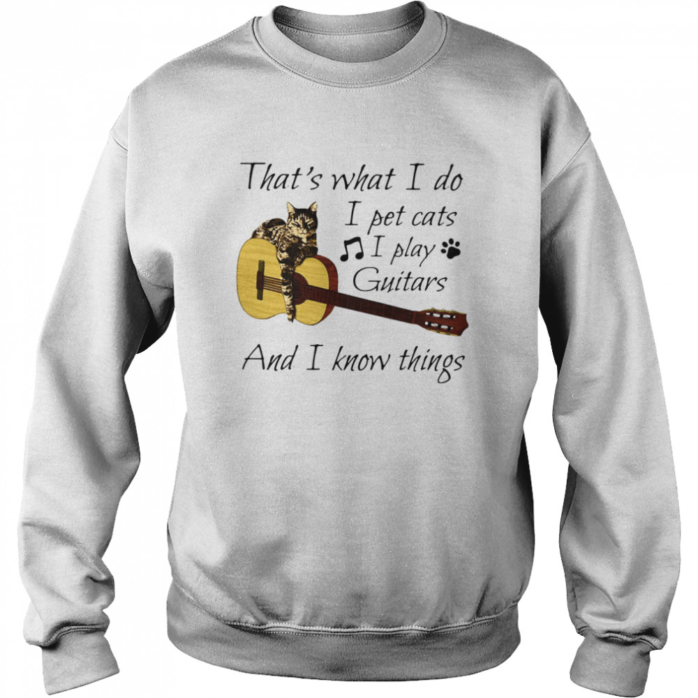 That's What I Do I Pet Cats I Play Guitars And I Know Things Unisex Sweatshirt