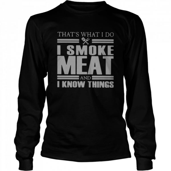 That's What I Do I Smoke Meat And I Know Things  Long Sleeved T-shirt
