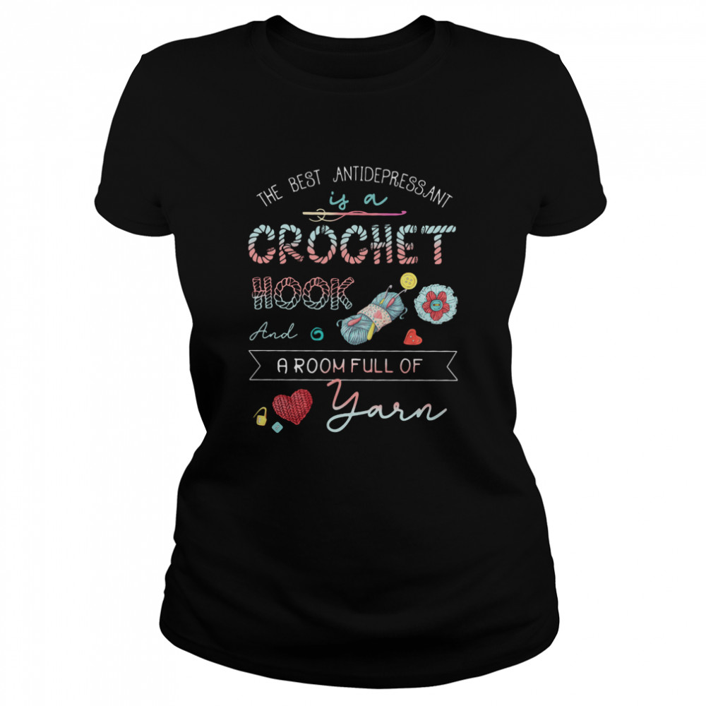 The Best Antidepressant Crochet Hook And A Room Full Of Yarn Classic Women's T-shirt