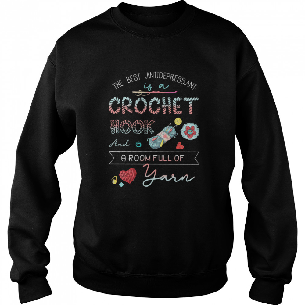 The Best Antidepressant Crochet Hook And A Room Full Of Yarn Unisex Sweatshirt