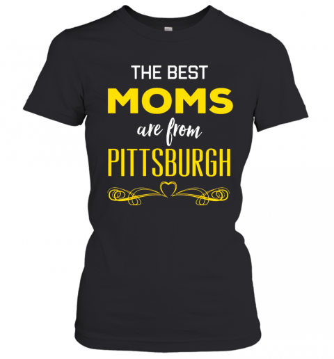 The Best Moms Are From Pittsburgh T-Shirt Classic Women's T-shirt