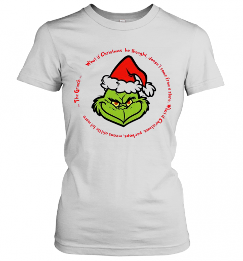 The Grinch Santa What If Christmas He Thought Doesnt Come From A Store T-Shirt Classic Women's T-shirt