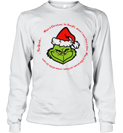 The Grinch Santa What If Christmas He Thought Doesnt Come From A Store T-Shirt Long Sleeved T-shirt 