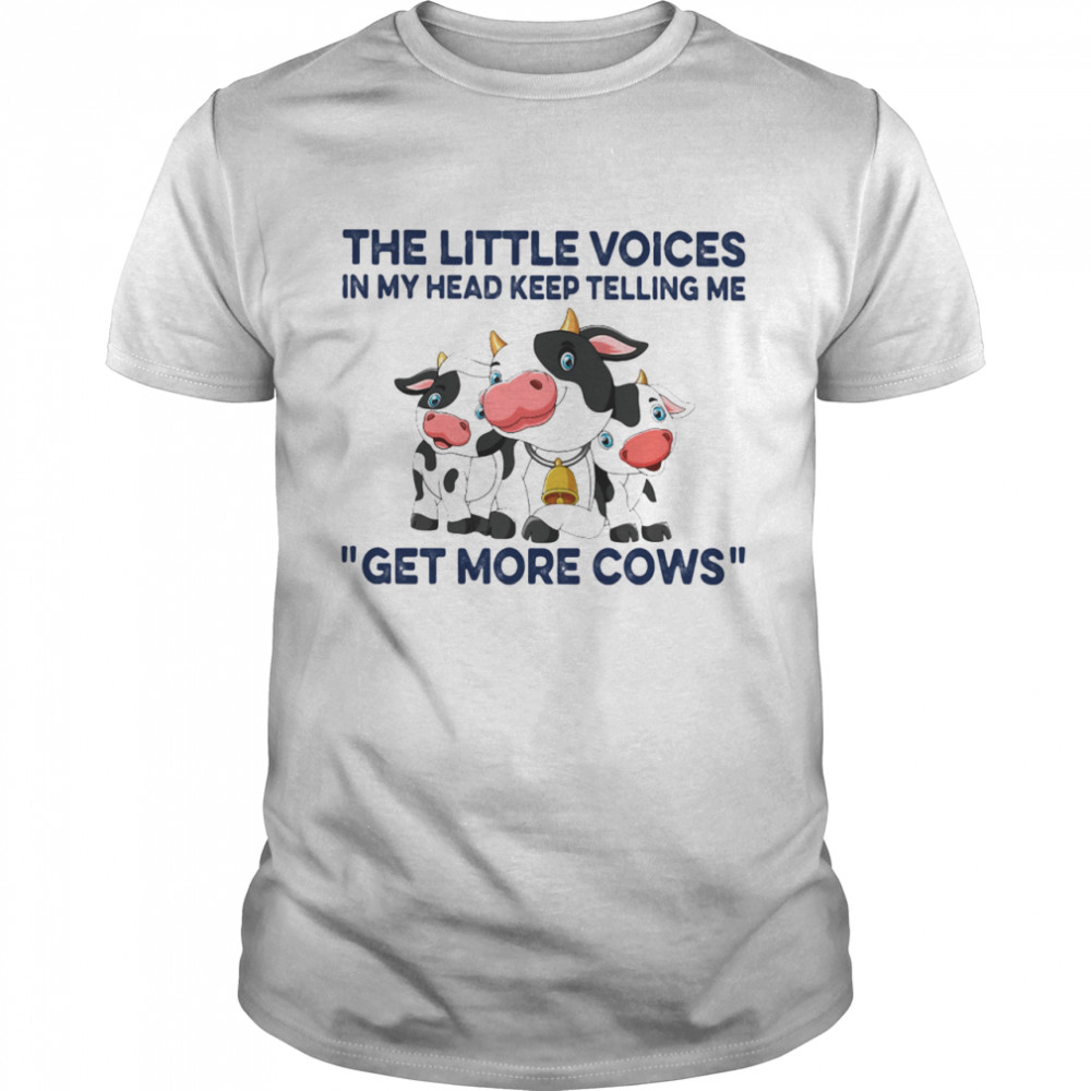 The Little Voices In My Head Keep Telling Me Get More Cows Farm shirt