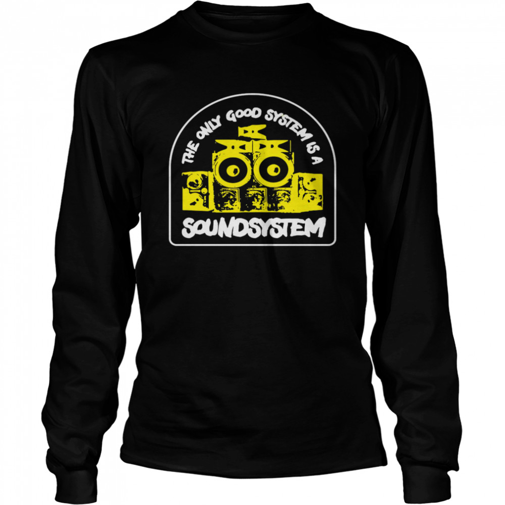 The Only Good System Is A Soundsystem Long Sleeved T-shirt