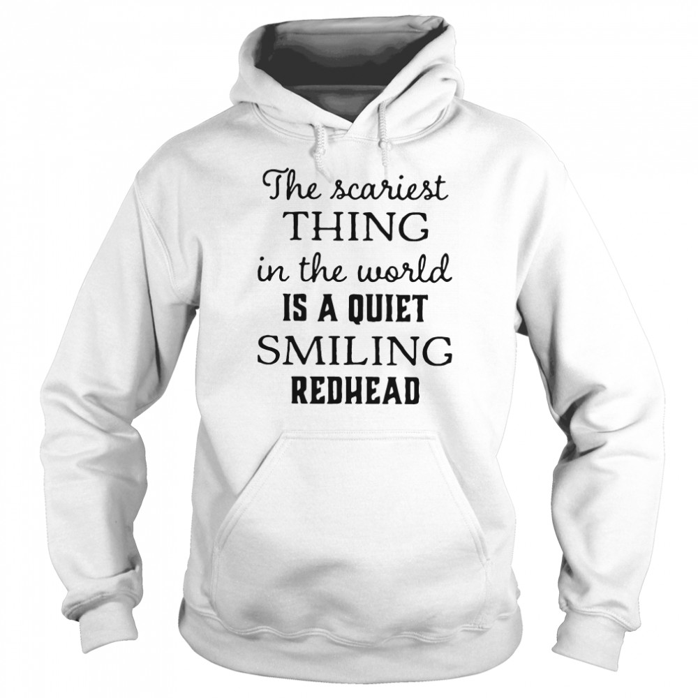 The Scariest Thing In The World Is A Quiet Smiling Redhead Unisex Hoodie