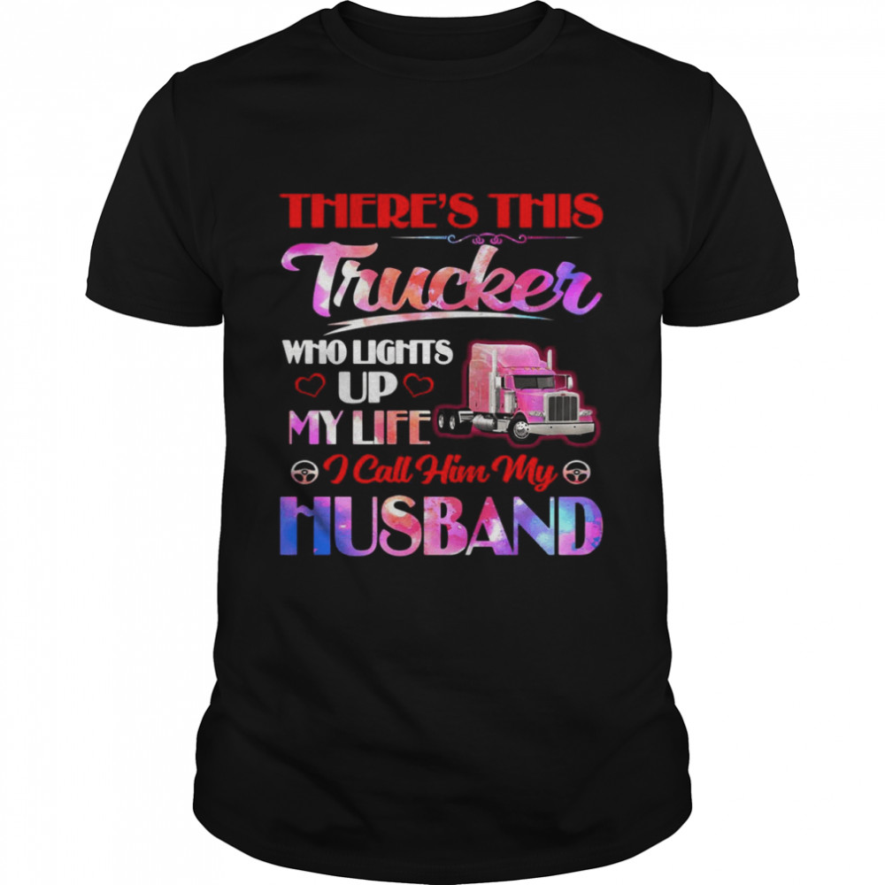 There’s This Trucker Who Lights Up My Life i Call Him My Husband shirt