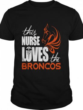 This Nurse Loves The Broncos shirt