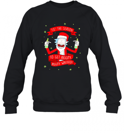 Tis' The Season To Get Riggity Riggity Wrecked Rick And Morty T-Shirt Unisex Sweatshirt