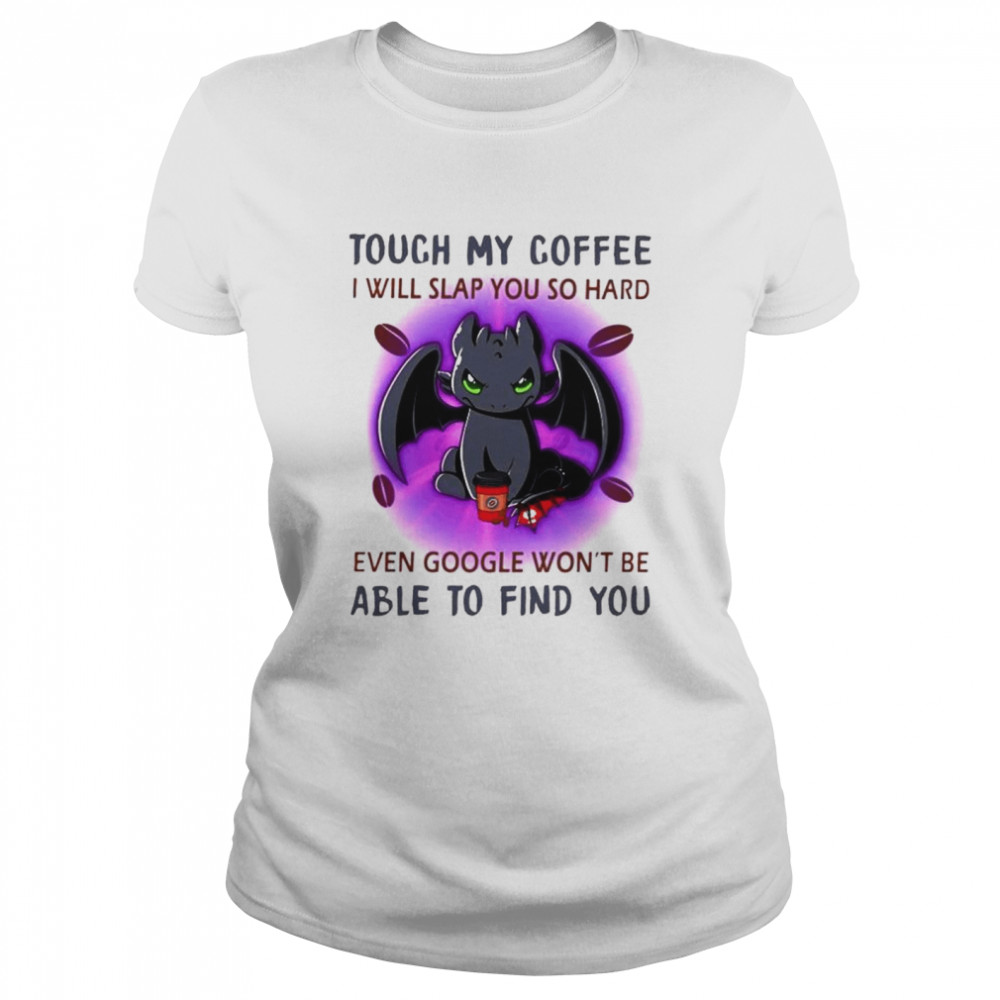 Toothless touch my coffee I will slap you so hard even google wont be able to find you Classic Women's T-shirt