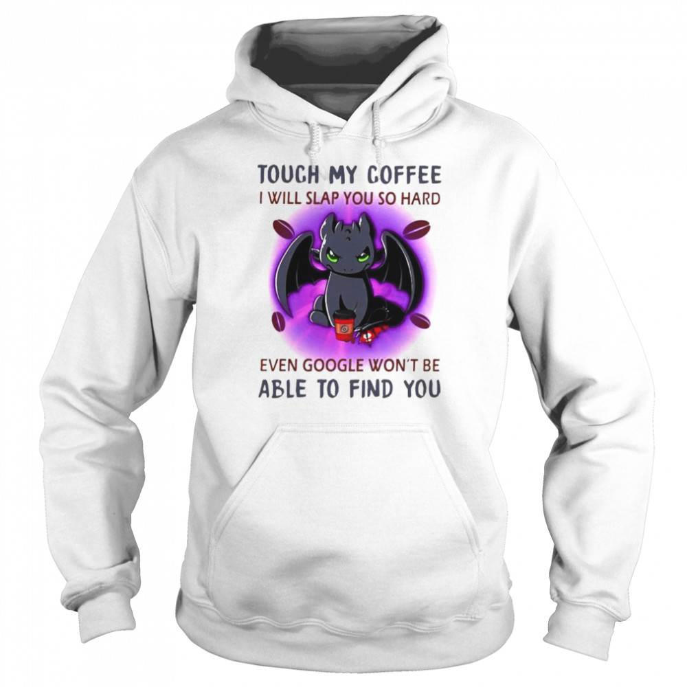Toothless touch my coffee I will slap you so hard even google wont be able to find you Unisex Hoodie