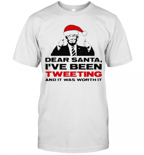Trump Dear Santa I'Ve Been Tweeting And It Was Worth It Ugly Christmas T-Shirt