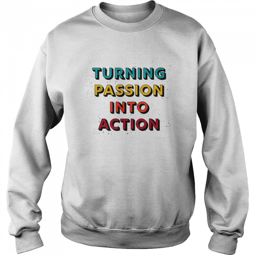 Turning Passion Into Action Unisex Sweatshirt
