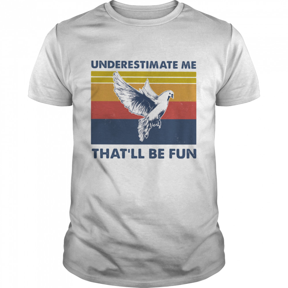 Underestimate Me That'll Be Fun Dove Vintage shirt