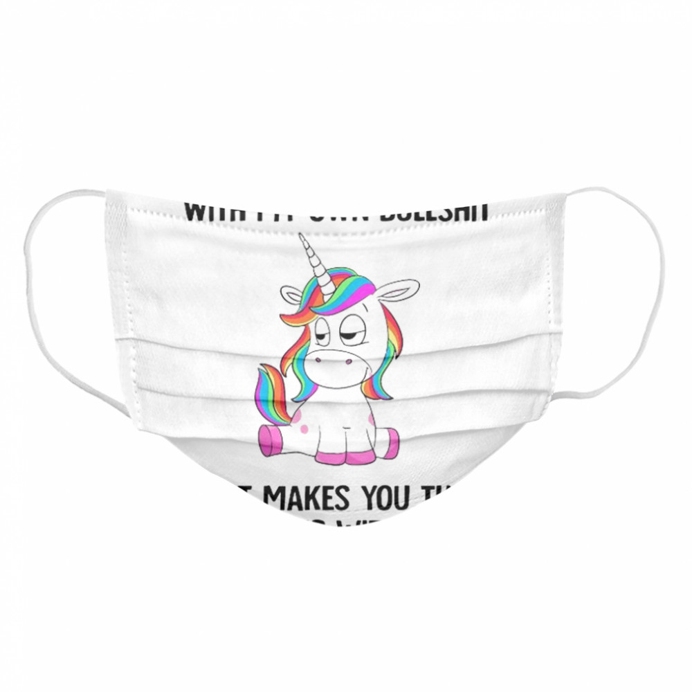 Unicorn If I Dont Put Up With My Own Bullshit What Makes You Think Cloth Face Mask