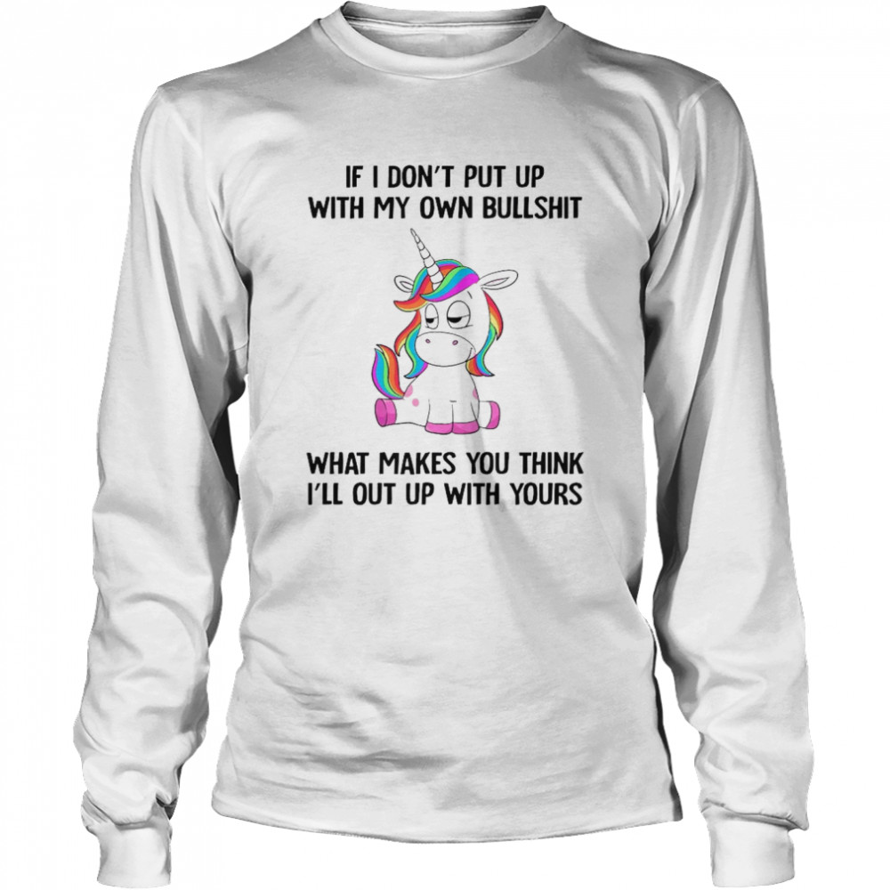 Unicorn If I Dont Put Up With My Own Bullshit What Makes You Think Long Sleeved T-shirt