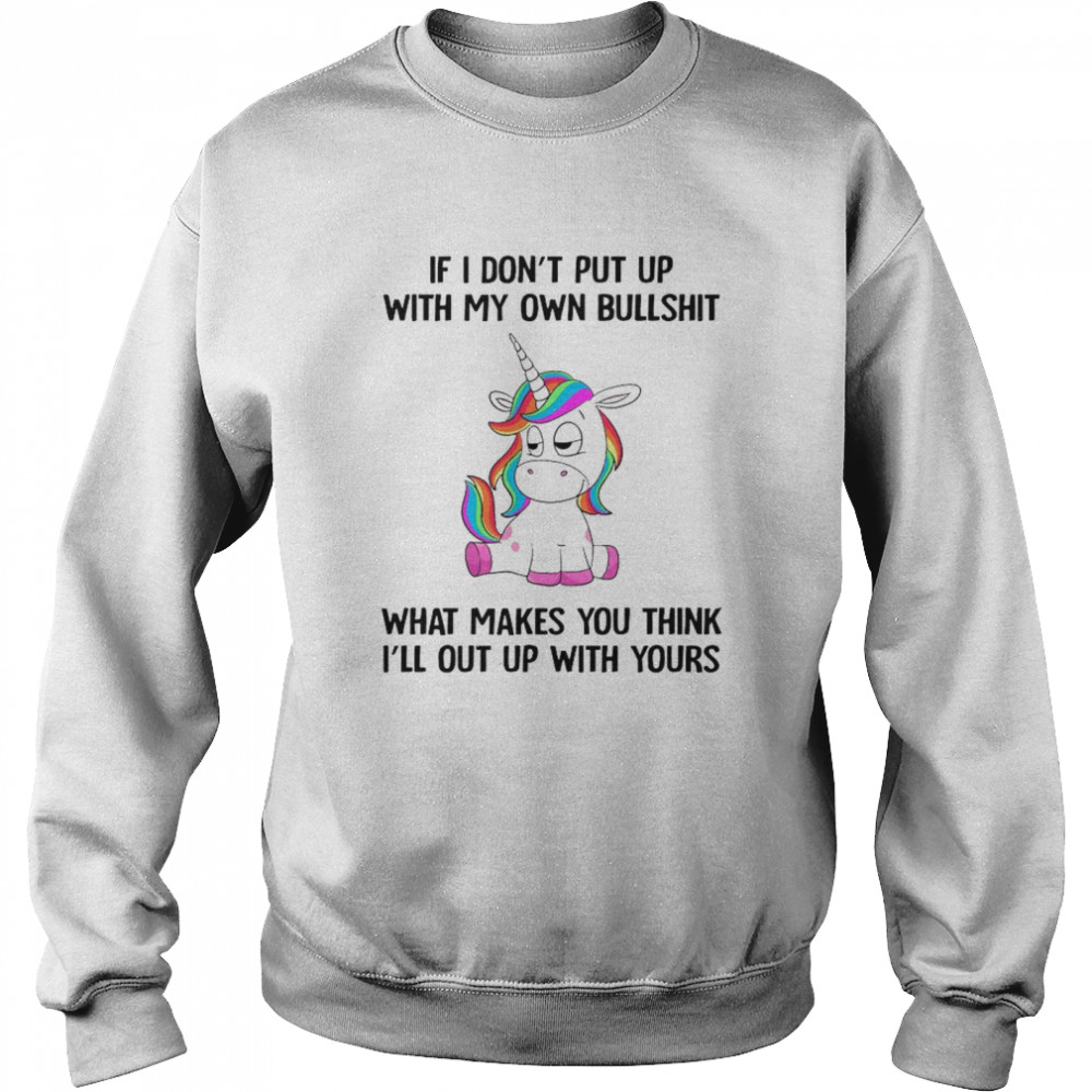 Unicorn If I Dont Put Up With My Own Bullshit What Makes You Think Unisex Sweatshirt