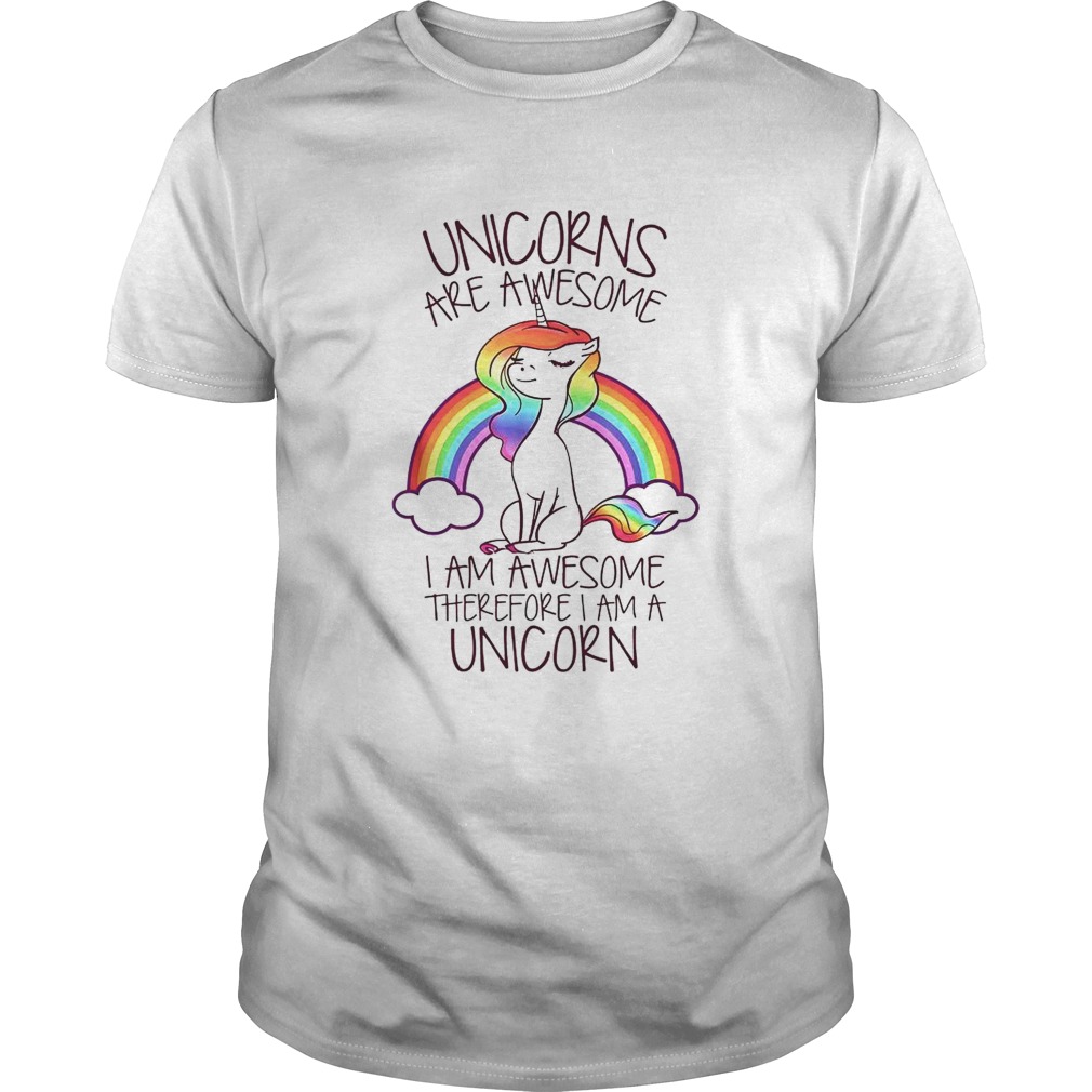 Unicorns Are Awesome I Am Awesome Therefore I Am A Unicorn shirt