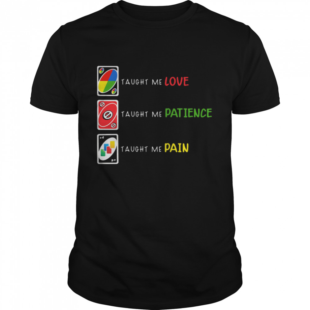 Uno Taught Me Love Taugh Me Pateince Taught Me Pain shirt