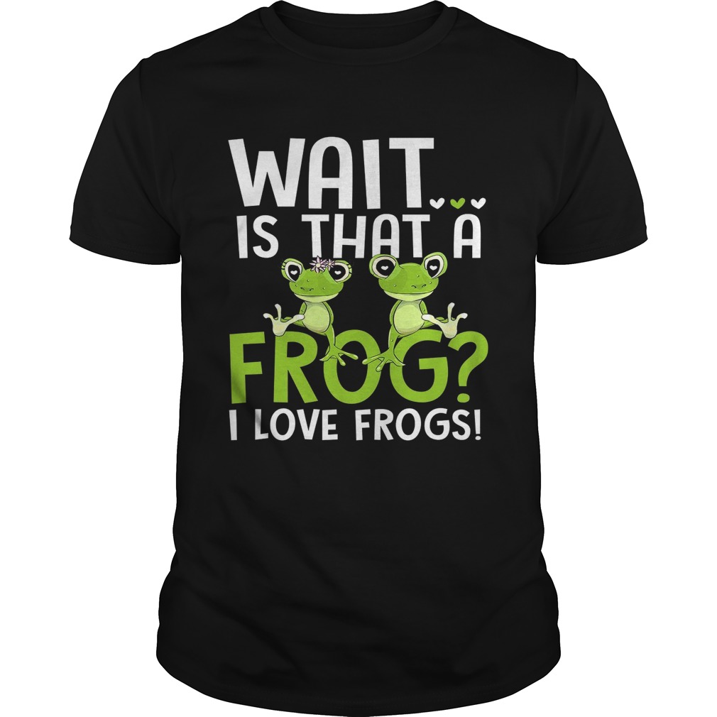 Wait Is That A Frog I Love Frogs shirt