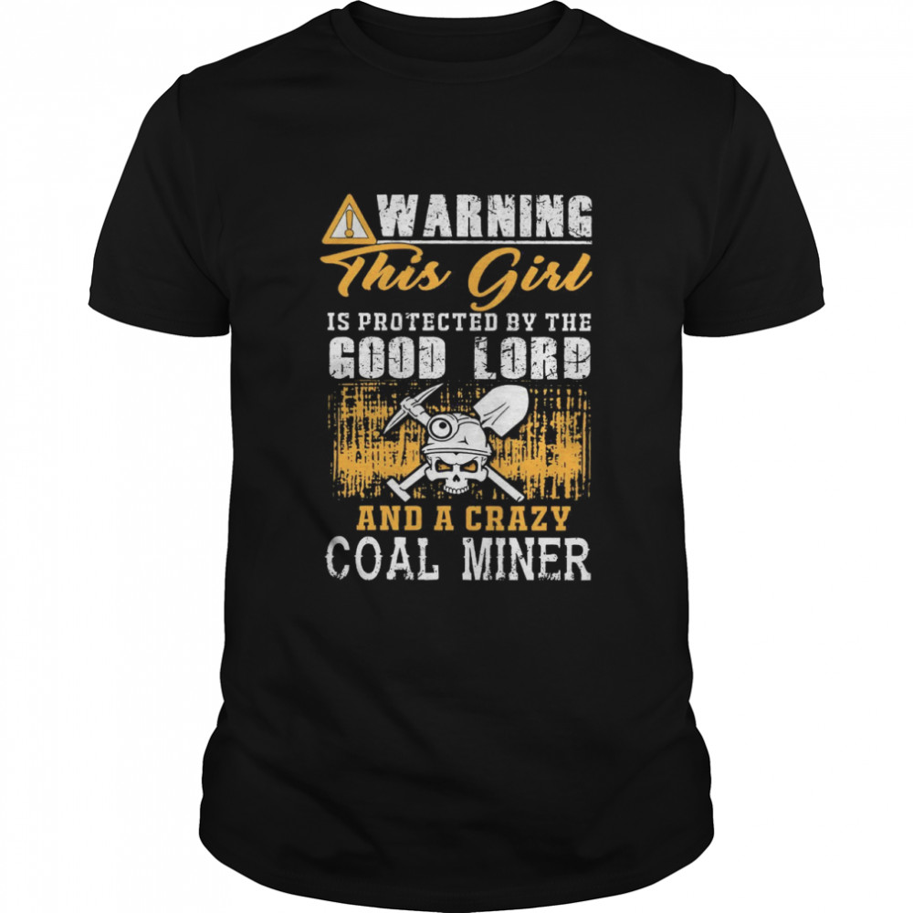 Warning This Girl Is Protected By The Good Lord And A Crazy Coal Miner shirt