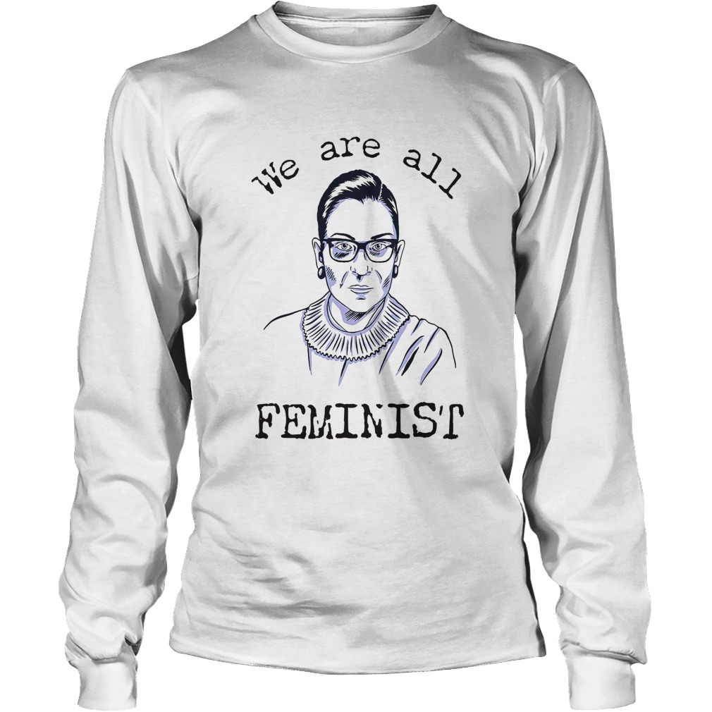 We Are All Feminist Rights Support Ruth Bader Ginsburg Long Sleeve