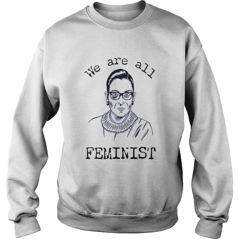 We Are All Feminist Rights Support Ruth Bader Ginsburg Sweatshirt
