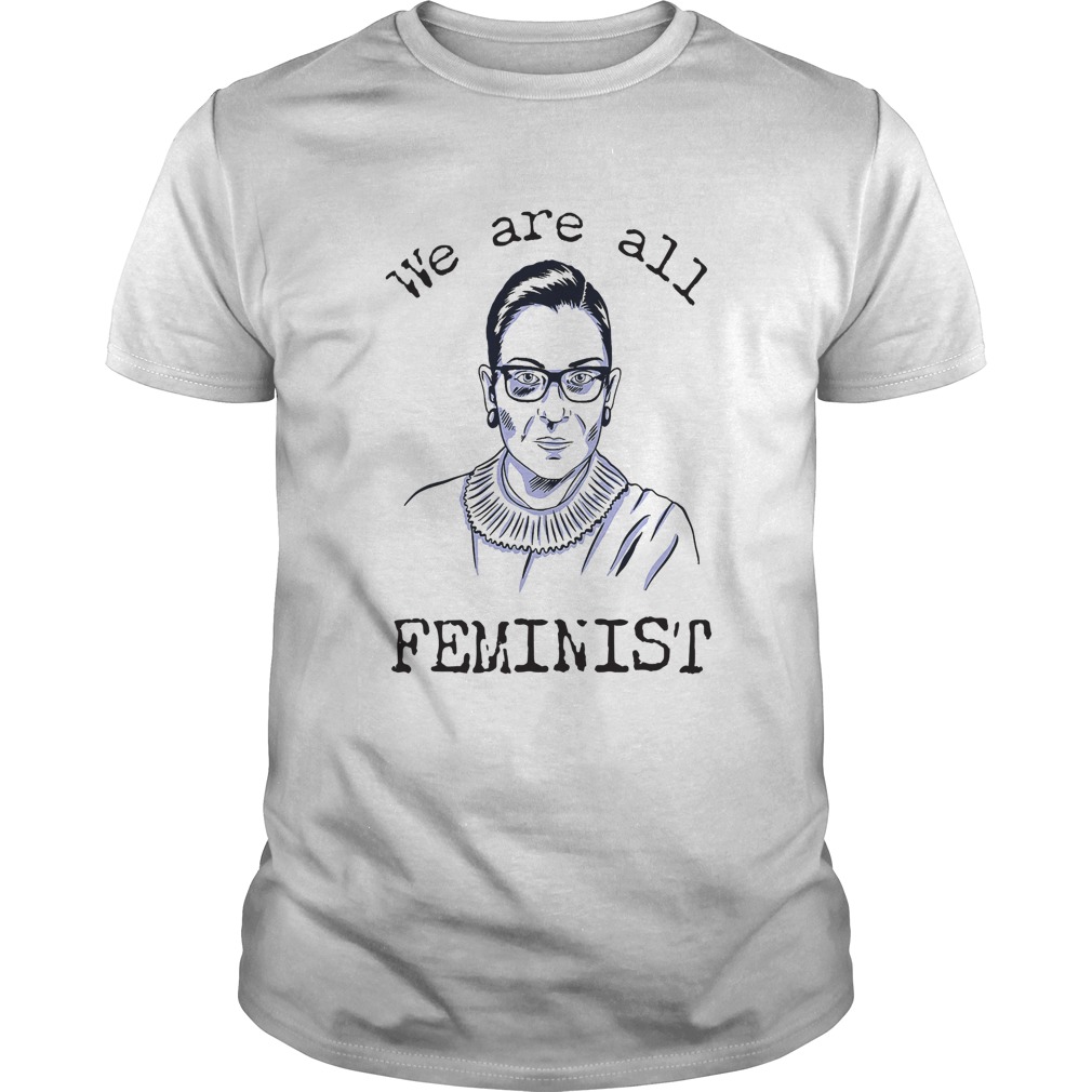 We Are All Feminist Rights Support Ruth Bader Ginsburg shirt