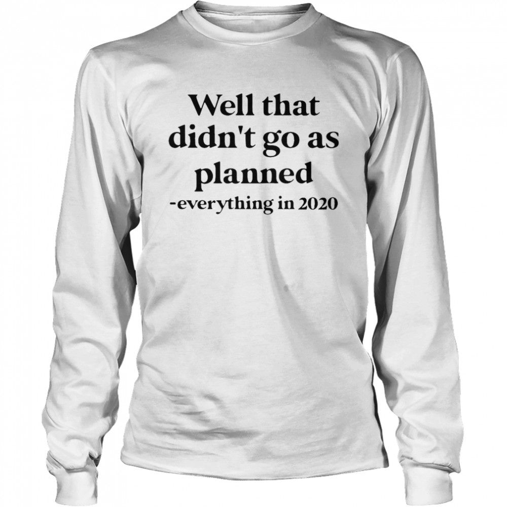 Well That Didn’t Go As Planned Everything In 2020 Long Sleeved T-shirt