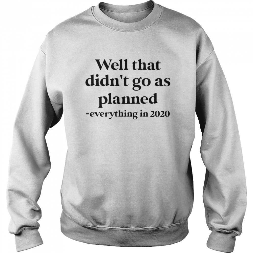 Well That Didn’t Go As Planned Everything In 2020 Unisex Sweatshirt