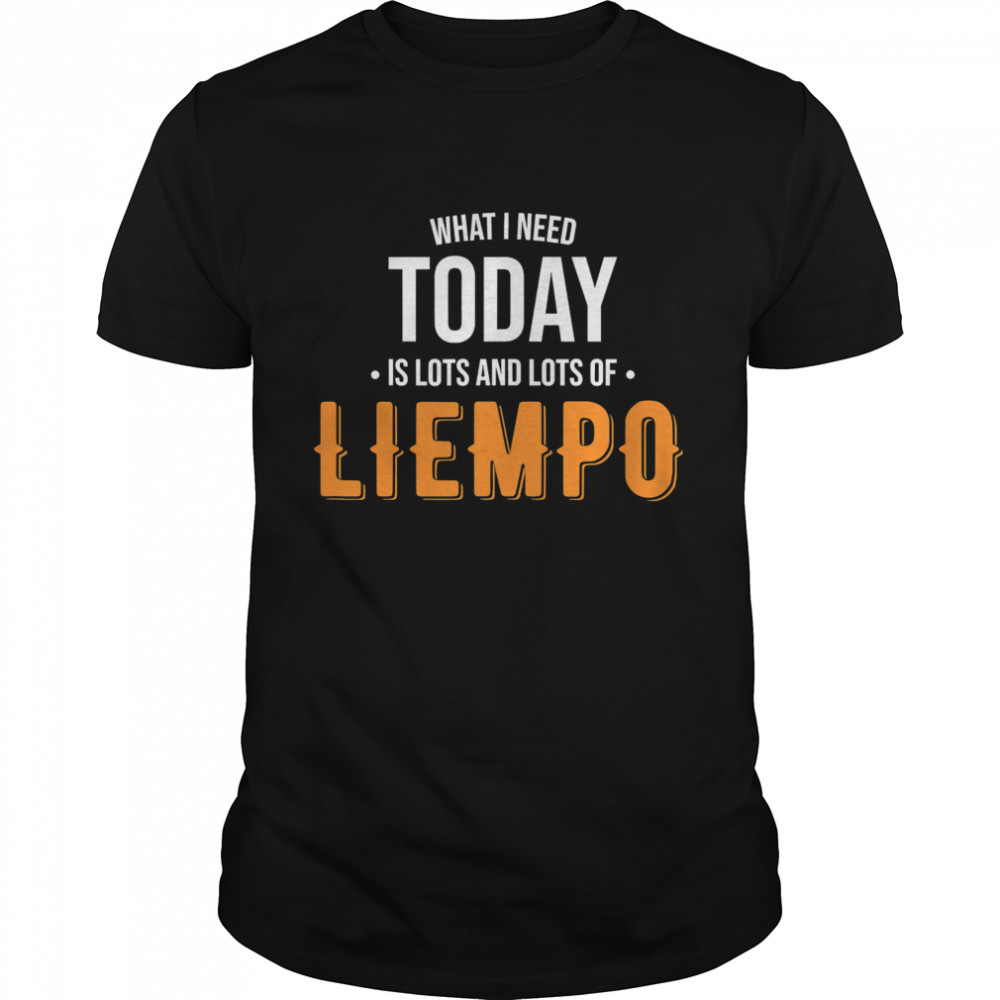 What I Need Today Is Lots Of Liempo shirt