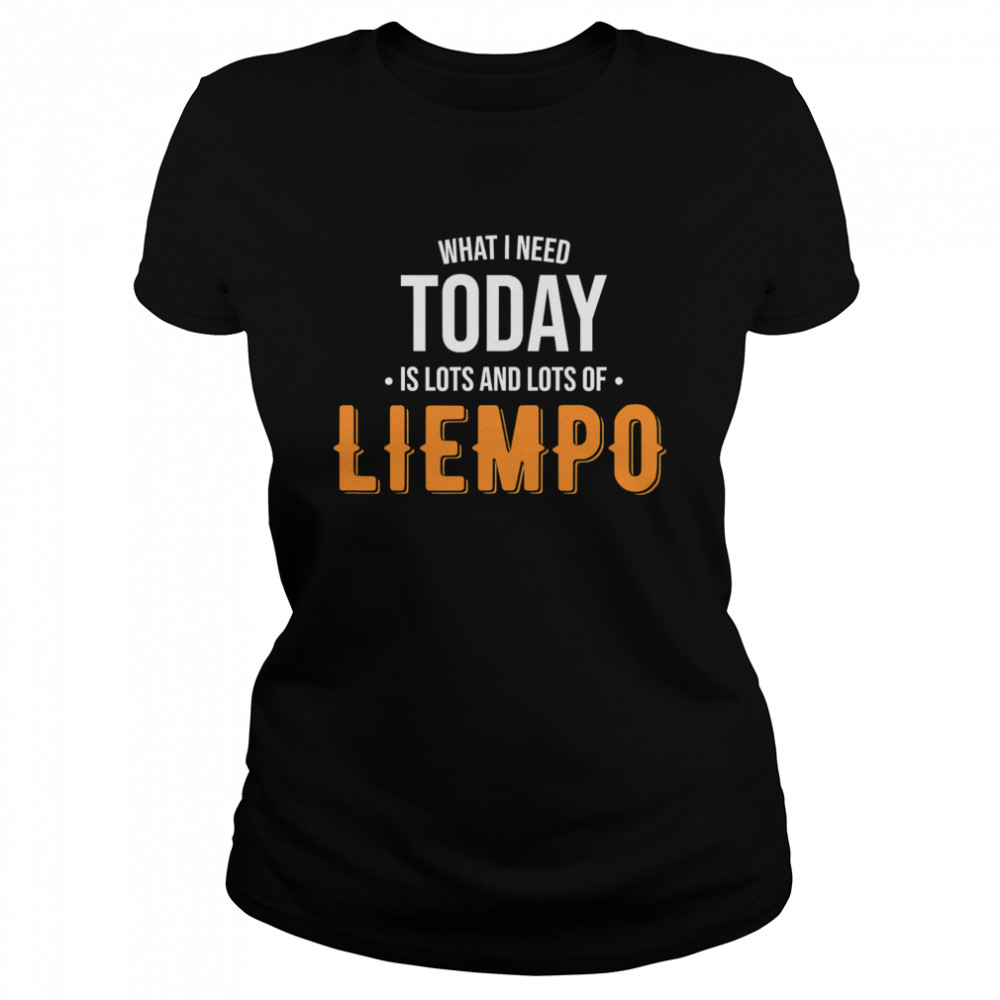 What I Need Today Is Lots Of Liempo Classic Women's T-shirt
