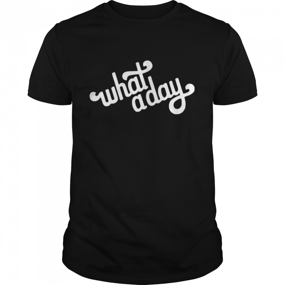 What a day shirt