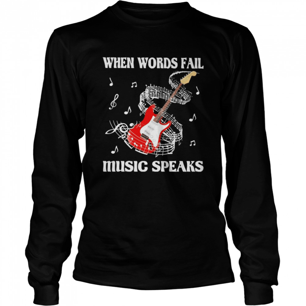 When words fail Music speaks Long Sleeved T-shirt